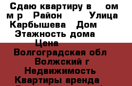 Сдаю квартиру в 26-ом м.р › Район ­ 26 › Улица ­ Карбышева › Дом ­ 109 › Этажность дома ­ 5 › Цена ­ 7 000 - Волгоградская обл., Волжский г. Недвижимость » Квартиры аренда   . Волгоградская обл.